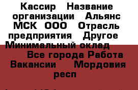 Кассир › Название организации ­ Альянс-МСК, ООО › Отрасль предприятия ­ Другое › Минимальный оклад ­ 25 000 - Все города Работа » Вакансии   . Мордовия респ.